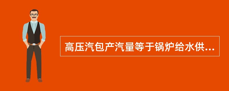 高压汽包产汽量等于锅炉给水供应量。（）