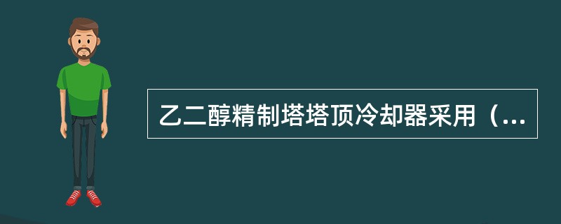 乙二醇精制塔塔顶冷却器采用（）冷却。