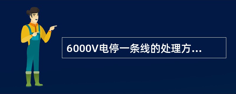 6000V电停一条线的处理方法，下列说法正确的是（）。