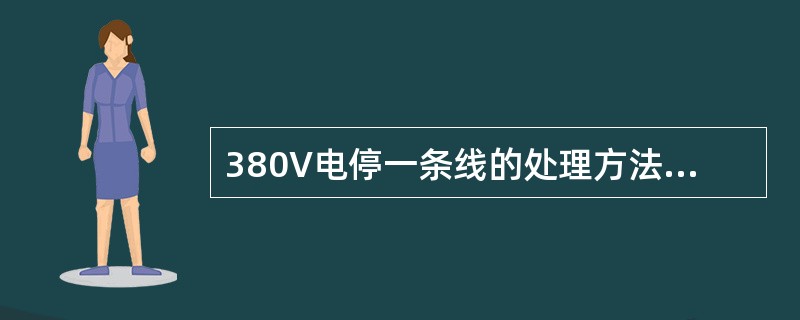 380V电停一条线的处理方法，下列说法正确的是（）。