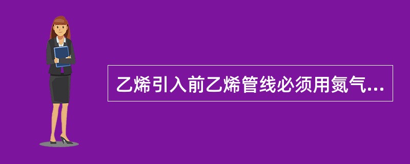 乙烯引入前乙烯管线必须用氮气置换至氧浓度（）voL%为合格。