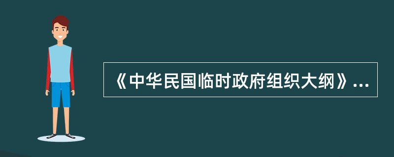 《中华民国临时政府组织大纲》确立了()。 《中华民国临时政府组织大纲》确立了()。