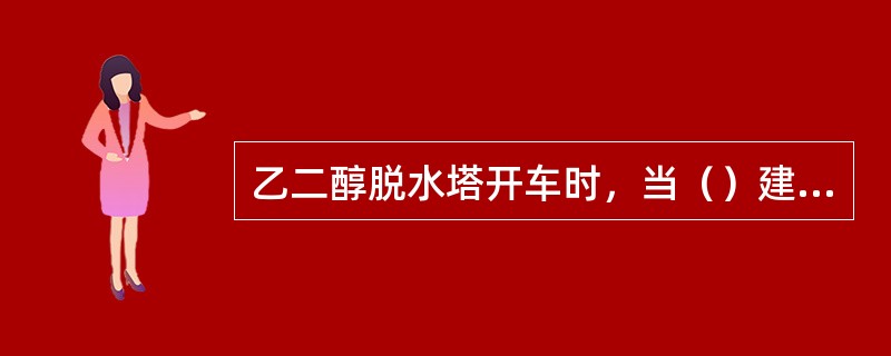 乙二醇脱水塔开车时，当（）建立回流。