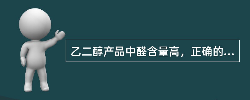 乙二醇产品中醛含量高，正确的处理方法是（）。