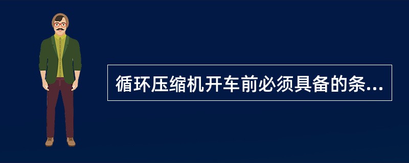 循环压缩机开车前必须具备的条件有（）。