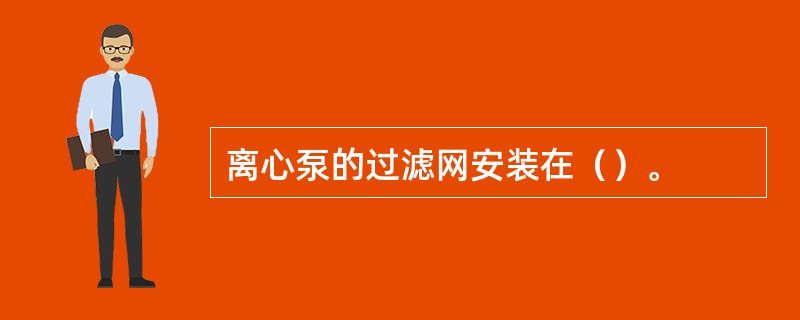 离心泵的过滤网安装在（）。