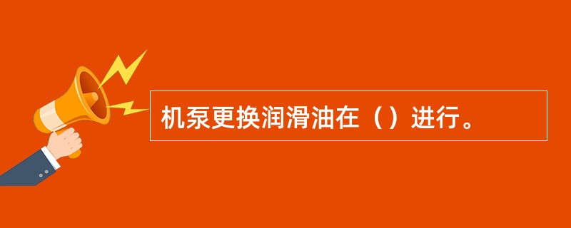 机泵更换润滑油在（）进行。