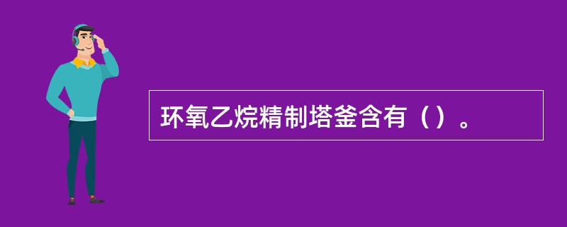 环氧乙烷精制塔釜含有（）。