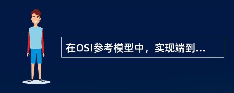 在OSI参考模型中，实现端到端的可靠通信服务的协议层是（）。（OSI参考模型）