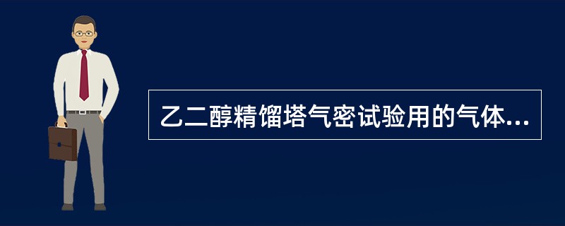 乙二醇精馏塔气密试验用的气体是（）。