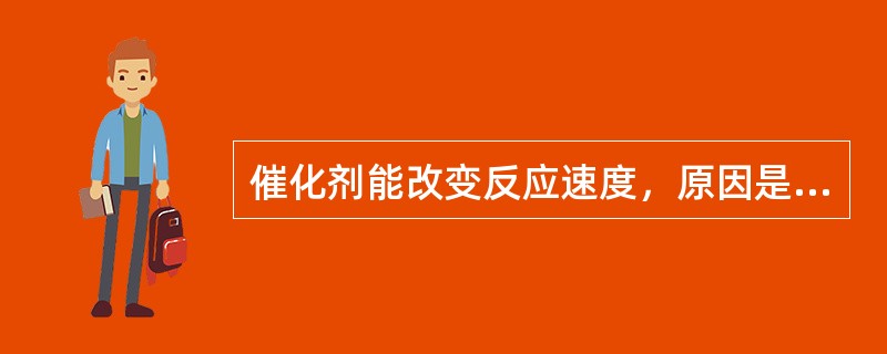 催化剂能改变反应速度，原因是（）。