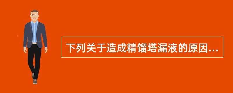 下列关于造成精馏塔漏液的原因的说法，正确的是（）。