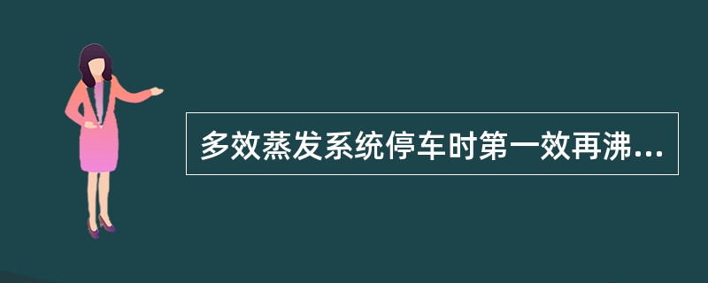 多效蒸发系统停车时第一效再沸器的蒸汽应（）。