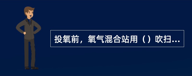 投氧前，氧气混合站用（）吹扫至少维持3分钟。