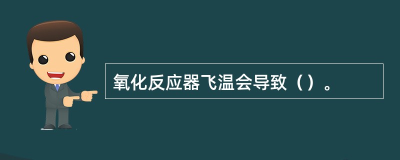 氧化反应器飞温会导致（）。