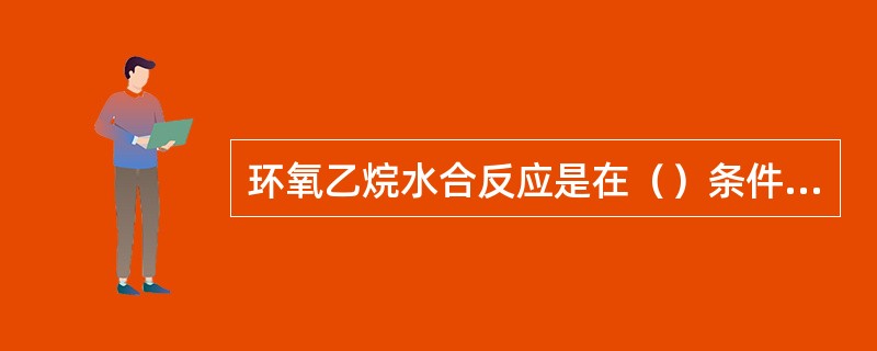 环氧乙烷水合反应是在（）条件下的反应。