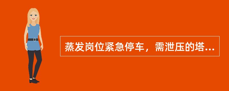 蒸发岗位紧急停车，需泄压的塔有（）。