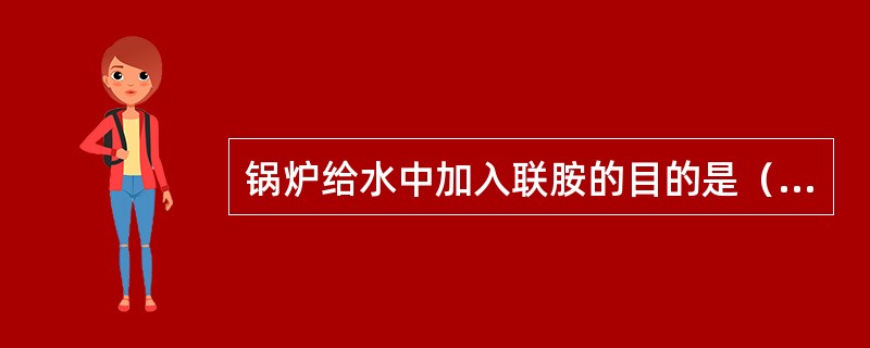 锅炉给水中加入联胺的目的是（）。