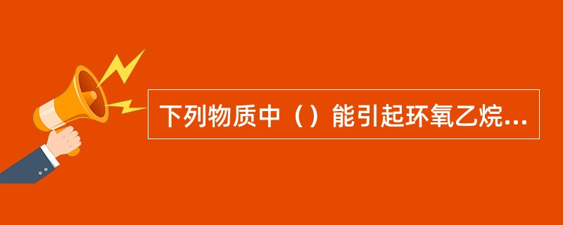 下列物质中（）能引起环氧乙烷罐区管线聚合。