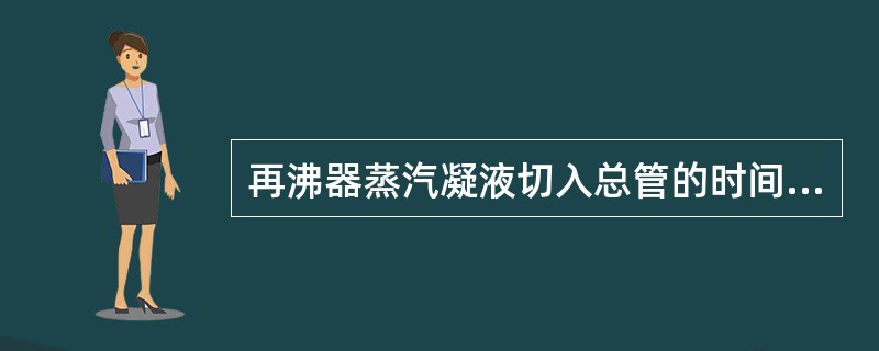 再沸器蒸汽凝液切入总管的时间是（）。