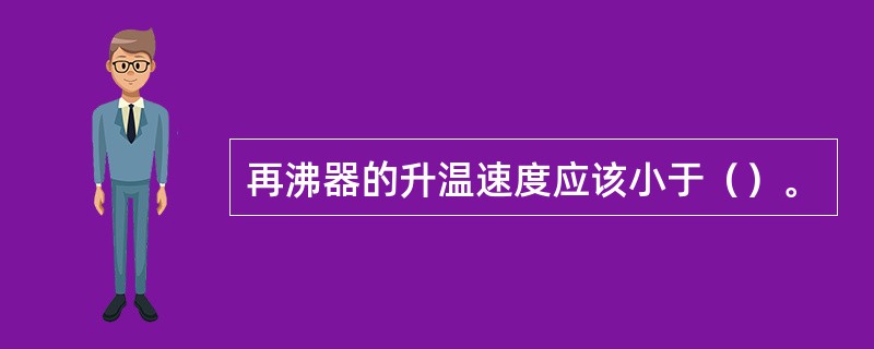 再沸器的升温速度应该小于（）。