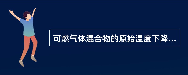 可燃气体混合物的原始温度下降，爆炸极限范围会（）。