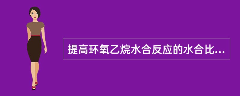 提高环氧乙烷水合反应的水合比，生成二乙二醇的选择性（）。