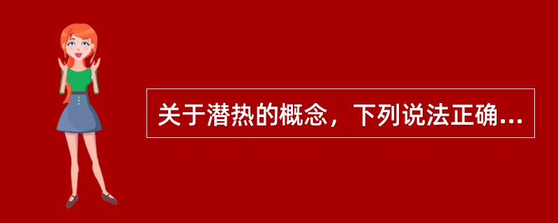 关于潜热的概念，下列说法正确的是（）。