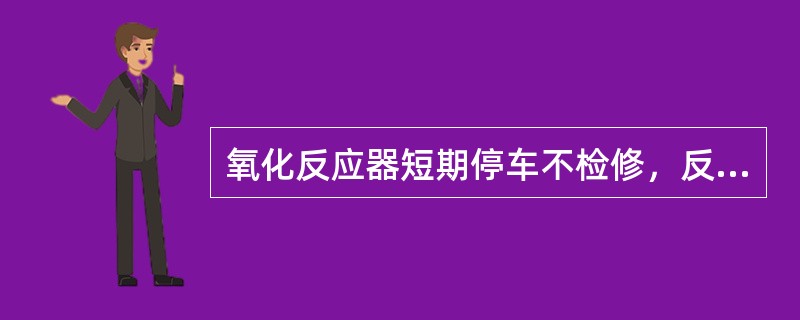 氧化反应器短期停车不检修，反应器温度应维持在（）。