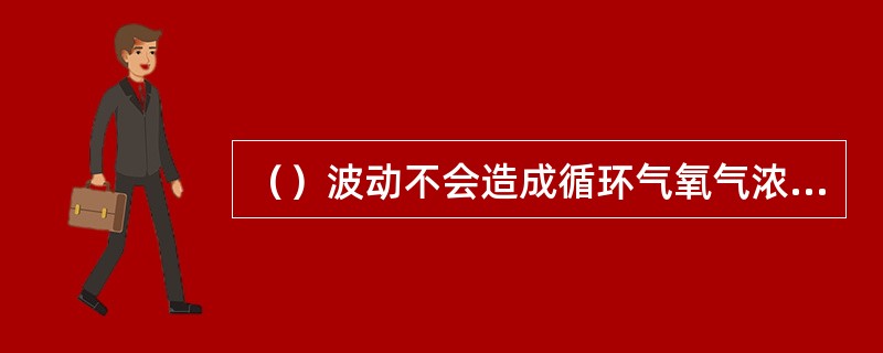 （）波动不会造成循环气氧气浓度波动。