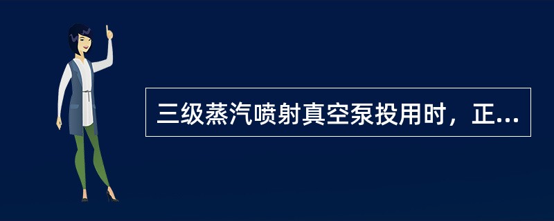 三级蒸汽喷射真空泵投用时，正确的操作是（）。