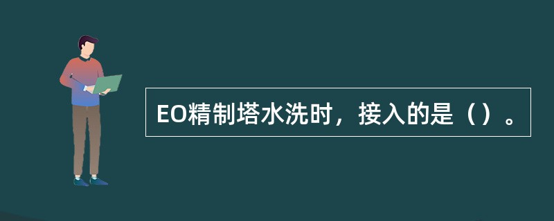 EO精制塔水洗时，接入的是（）。