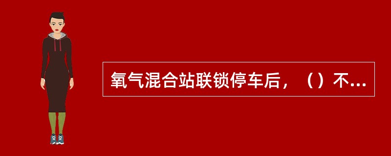 氧气混合站联锁停车后，（）不需要关闭。