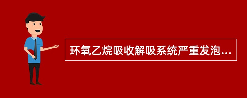 环氧乙烷吸收解吸系统严重发泡有可能会造成（）。