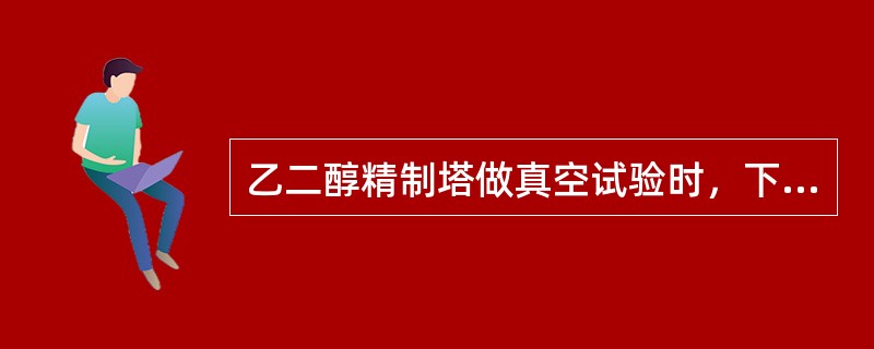 乙二醇精制塔做真空试验时，下列说法正确的是（）。