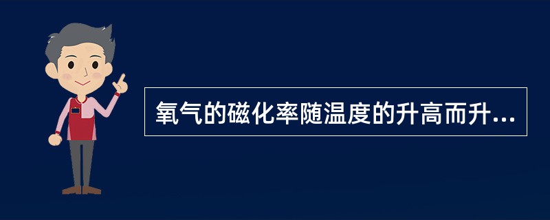 氧气的磁化率随温度的升高而升高。（）