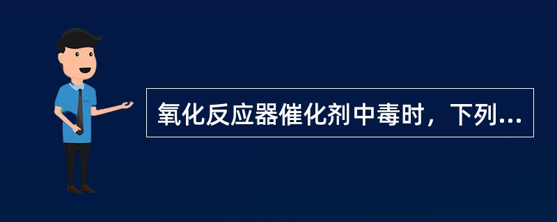 氧化反应器催化剂中毒时，下列说法正确的是（）。