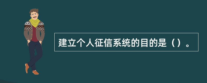 建立个人征信系统的目的是（）。