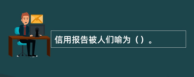 信用报告被人们喻为（）。