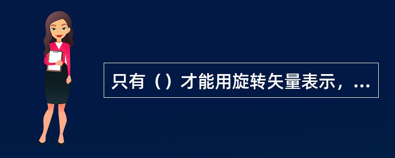 只有（）才能用旋转矢量表示，他不能表示其它周期交变量。