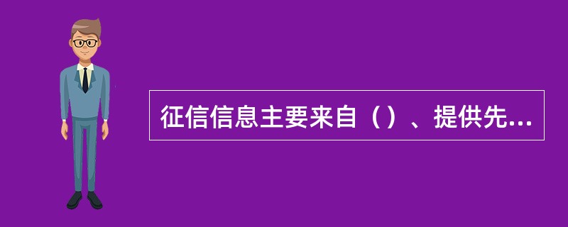 征信信息主要来自（）、提供先消费后付款服务的机构、法院、政府部门。