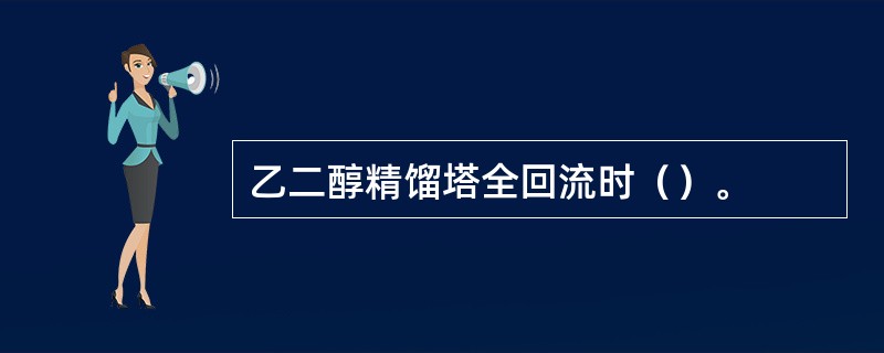 乙二醇精馏塔全回流时（）。