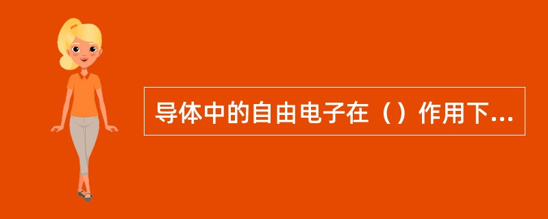 导体中的自由电子在（）作用下，做有规则的定向运动，就形成了电流。