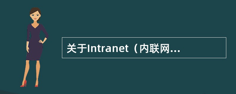 关于Intranet（内联网）的特点，下列说法正确的是（）