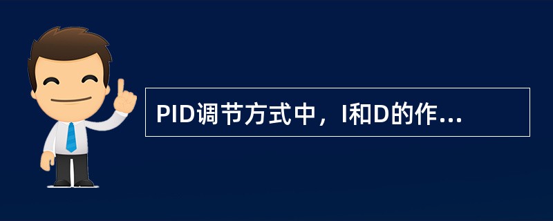 PID调节方式中，I和D的作用分别是（）