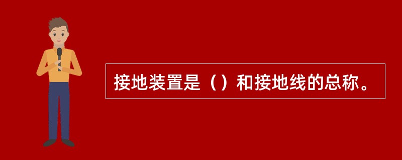 接地装置是（）和接地线的总称。