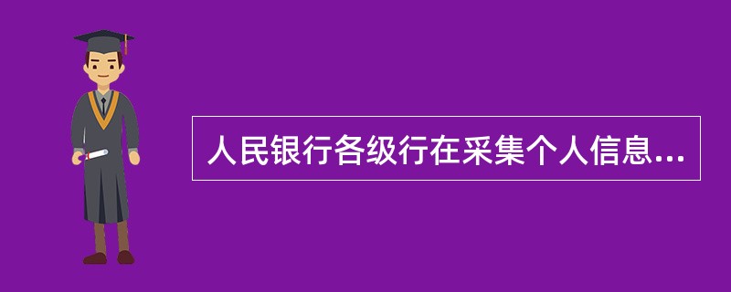 人民银行各级行在采集个人信息时，要依照《征信业管理条例》切实保护信息主体利益在采