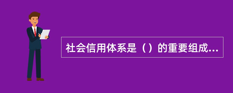 社会信用体系是（）的重要组成部分。