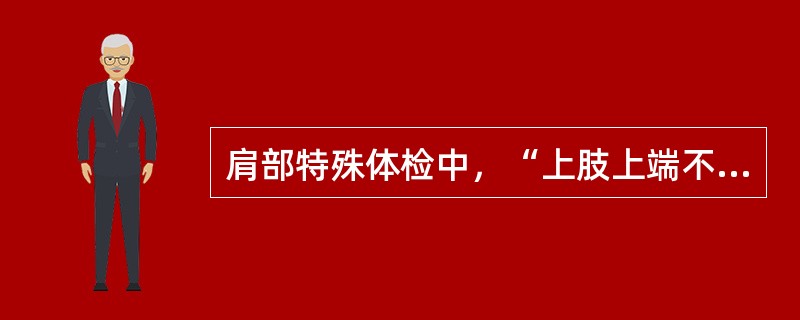 肩部特殊体检中，“上肢上端不能靠近大结节，反而靠近肩峰时，即为阳性。提示肱骨头向