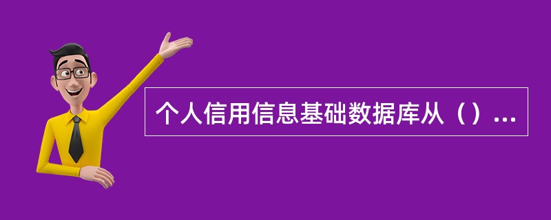 个人信用信息基础数据库从（）起开始采集信贷信息。